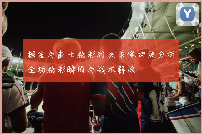 掘金与爵士精彩对决录像回放分析全场精彩瞬间与战术解读