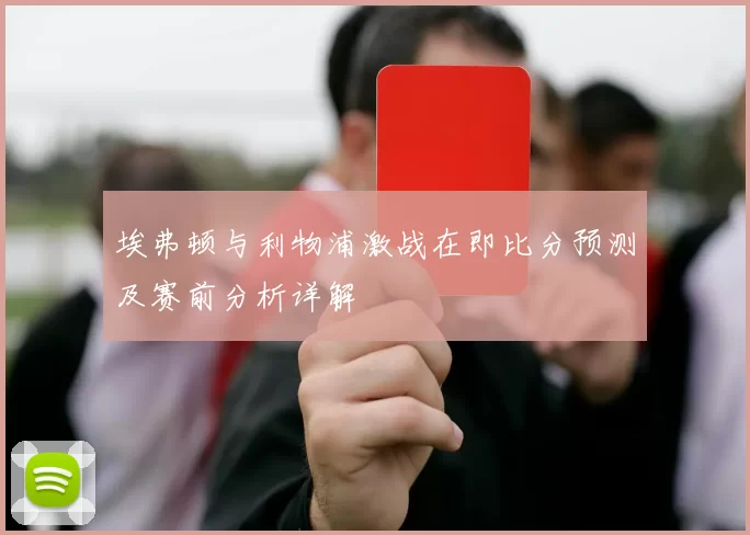 埃弗顿与利物浦激战在即比分预测及赛前分析详解