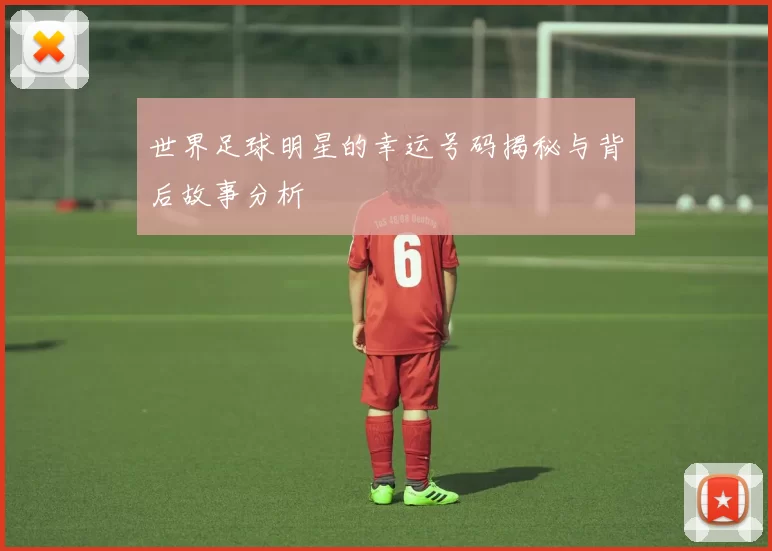 世界足球明星的幸运号码揭秘与背后故事分析