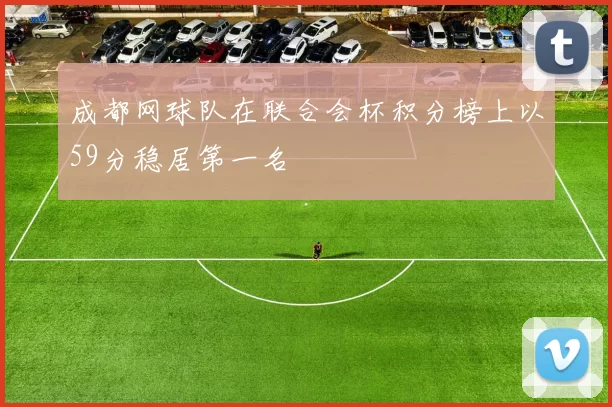 成都网球队在联合会杯积分榜上以59分稳居第一名