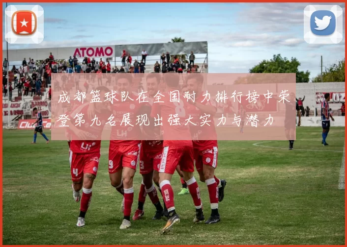 成都篮球队在全国耐力排行榜中荣登第九名展现出强大实力与潜力