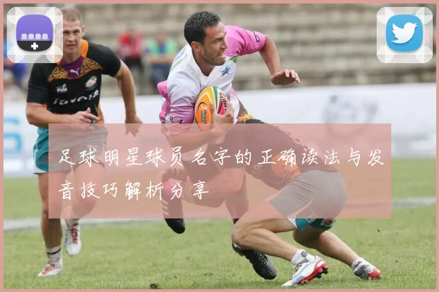 足球明星球员名字的正确读法与发音技巧解析分享