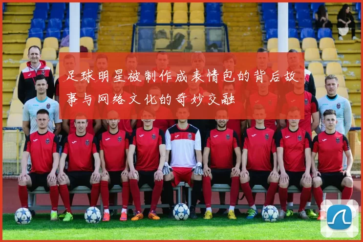 足球明星被制作成表情包的背后故事与网络文化的奇妙交融