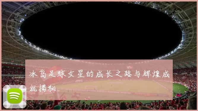 冰岛足球女星的成长之路与辉煌成就揭秘
