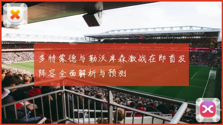 多特蒙德与勒沃库森激战在即首发阵容全面解析与预测