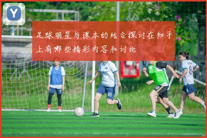 足球明星与课本的结合探讨在知乎上有哪些精彩内容和讨论