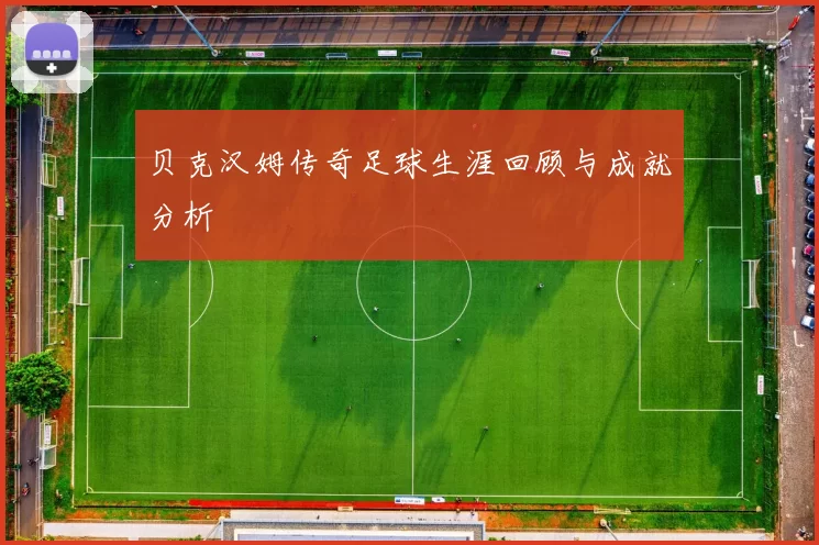 贝克汉姆传奇足球生涯回顾与成就分析