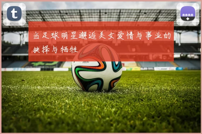 当足球明星邂逅美女爱情与事业的抉择与牺牲