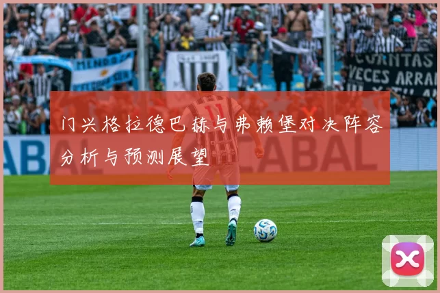 门兴格拉德巴赫与弗赖堡对决阵容分析与预测展望