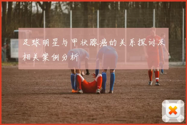 足球明星与甲状腺癌的关系探讨及相关案例分析