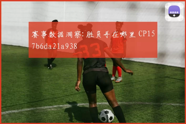 赛事数据洞察:胜负手在哪里 CP157b6da21a938