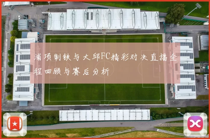 浦项制铁与大邱FC精彩对决直播全程回顾与赛后分析