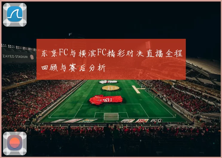 东京FC与横滨FC精彩对决直播全程回顾与赛后分析