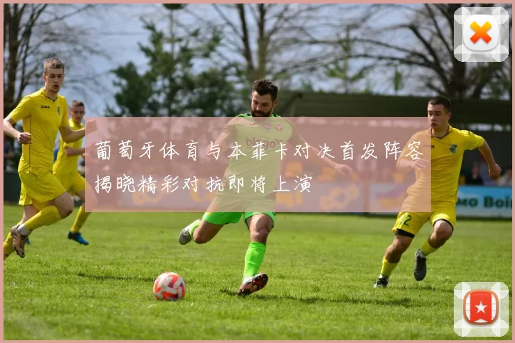 葡萄牙体育与本菲卡对决首发阵容揭晓精彩对抗即将上演