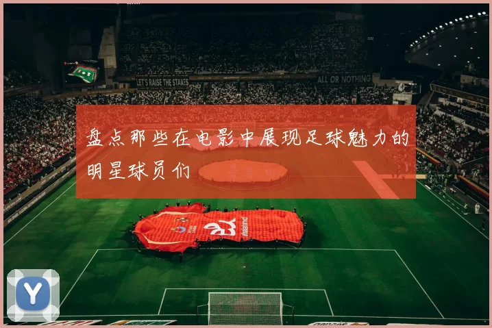 盘点那些在电影中展现足球魅力的明星球员们