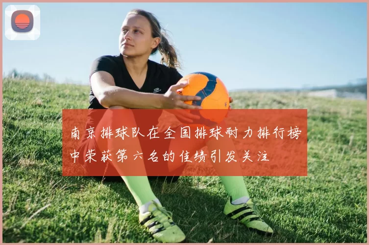 南京排球队在全国排球耐力排行榜中荣获第六名的佳绩引发关注