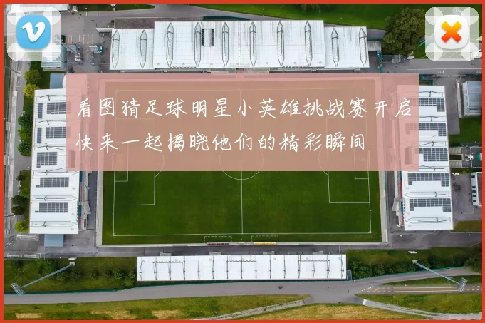 看图猜足球明星小英雄挑战赛开启快来一起揭晓他们的精彩瞬间