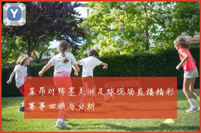 莱昂对阵墨美洲足球现场直播精彩赛事回顾与分析