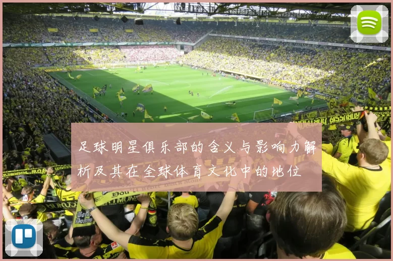 足球明星俱乐部的含义与影响力解析及其在全球体育文化中的地位