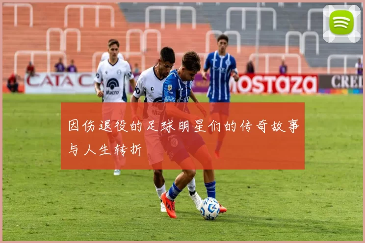 因伤退役的足球明星们的传奇故事与人生转折