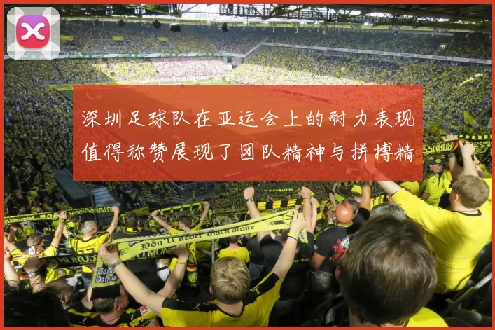 深圳足球队在亚运会上的耐力表现值得称赞展现了团队精神与拼搏精神的完美结合