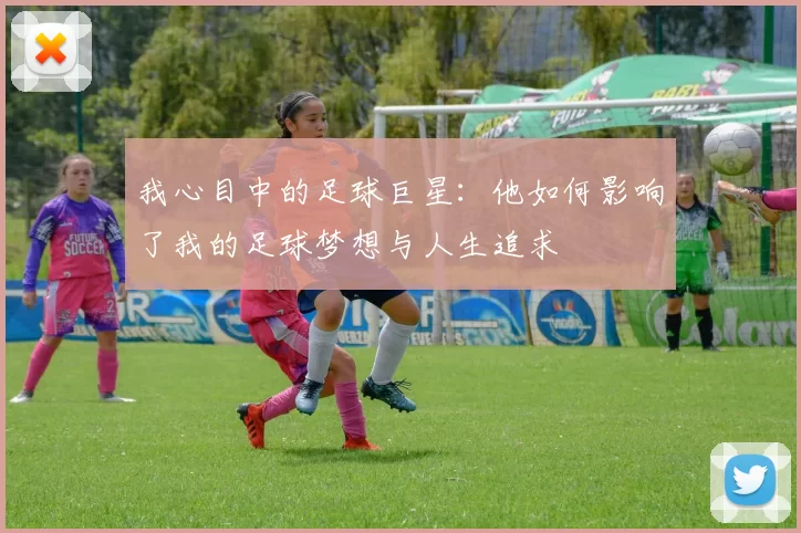 我心目中的足球巨星：他如何影响了我的足球梦想与人生追求