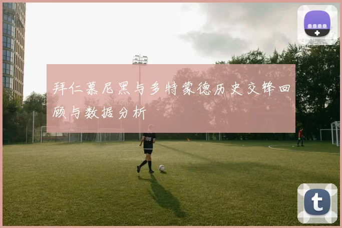 拜仁慕尼黑与多特蒙德历史交锋回顾与数据分析