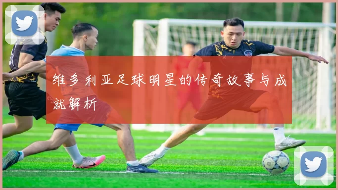 维多利亚足球明星的传奇故事与成就解析