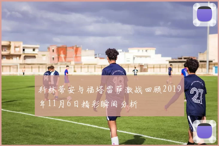 科林蒂安与福塔雷萨激战回顾2019年11月6日精彩瞬间分析
