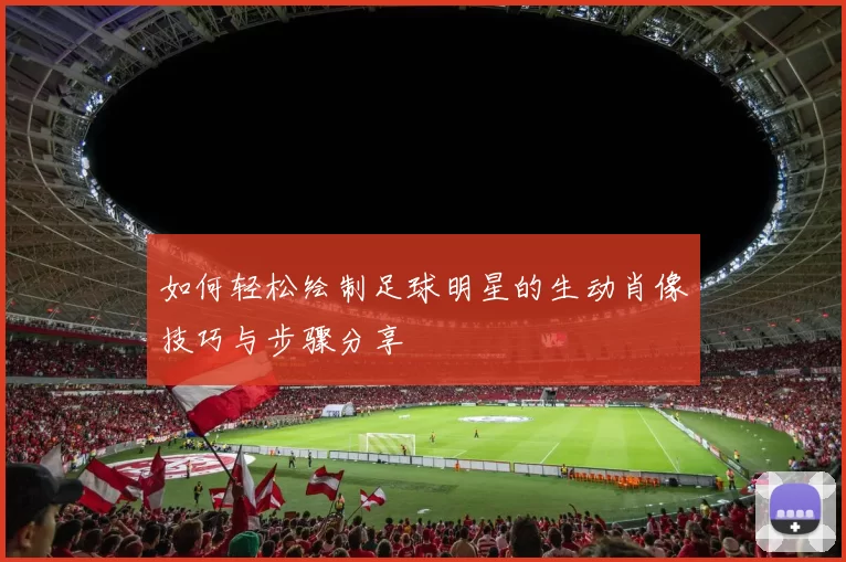 如何轻松绘制足球明星的生动肖像技巧与步骤分享