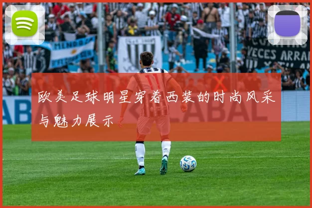欧美足球明星穿着西装的时尚风采与魅力展示