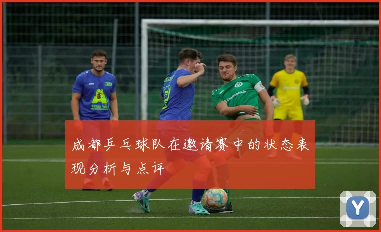 成都乒乓球队在邀请赛中的状态表现分析与点评