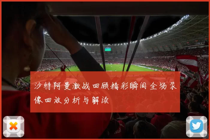 沙特阿曼激战回顾精彩瞬间全场录像回放分析与解读