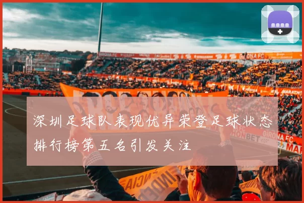 深圳足球队表现优异荣登足球状态排行榜第五名引发关注