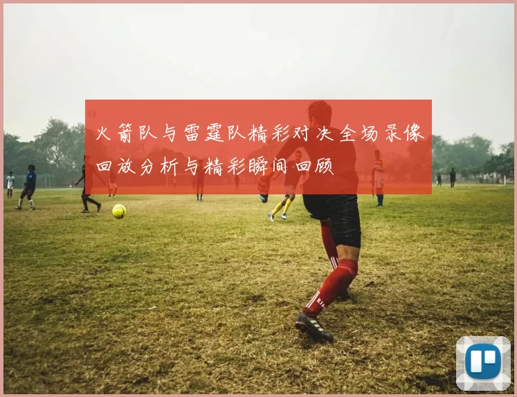 火箭队与雷霆队精彩对决全场录像回放分析与精彩瞬间回顾