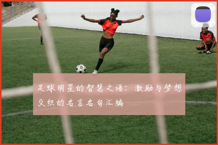足球明星的智慧之语：激励与梦想交织的名言名句汇编