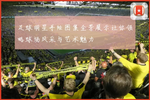 足球明星手绘图集全景展示让你领略球场风采与艺术魅力