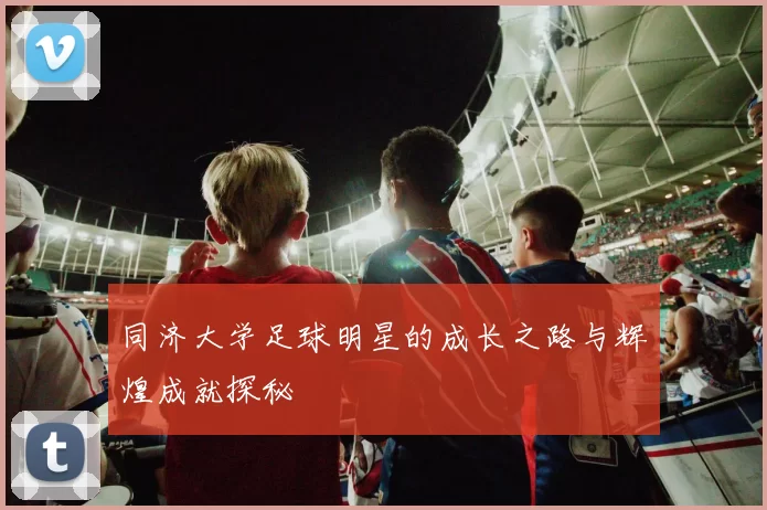 同济大学足球明星的成长之路与辉煌成就探秘