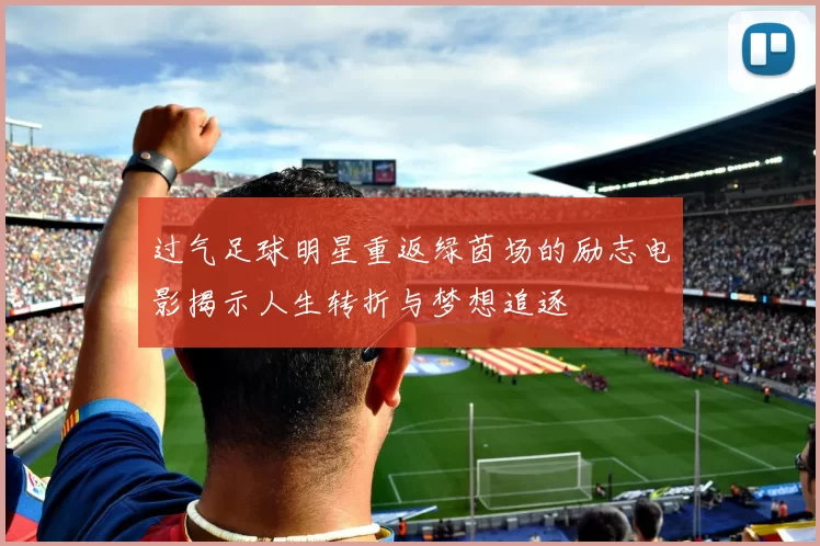 过气足球明星重返绿茵场的励志电影揭示人生转折与梦想追逐