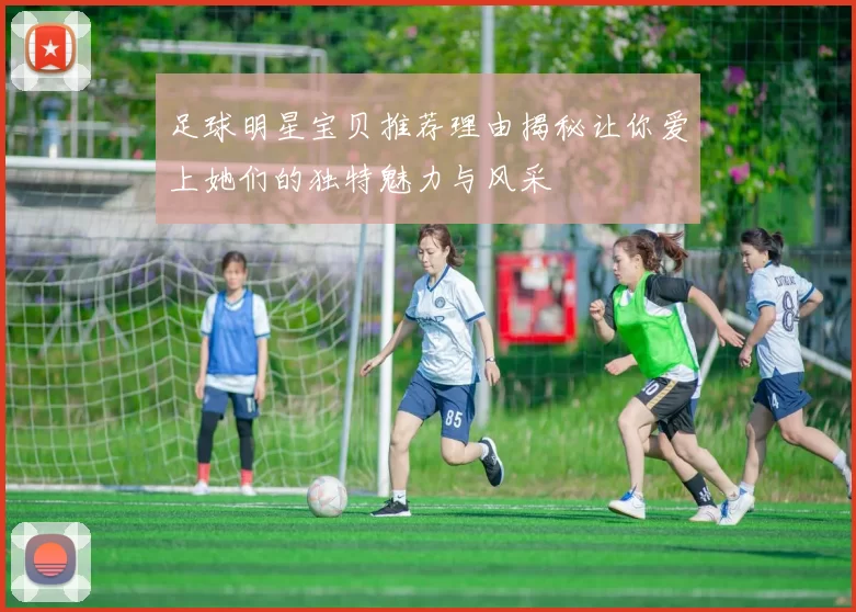 足球明星宝贝推荐理由揭秘让你爱上她们的独特魅力与风采