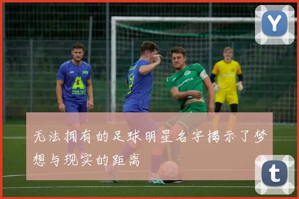 无法拥有的足球明星名字揭示了梦想与现实的距离