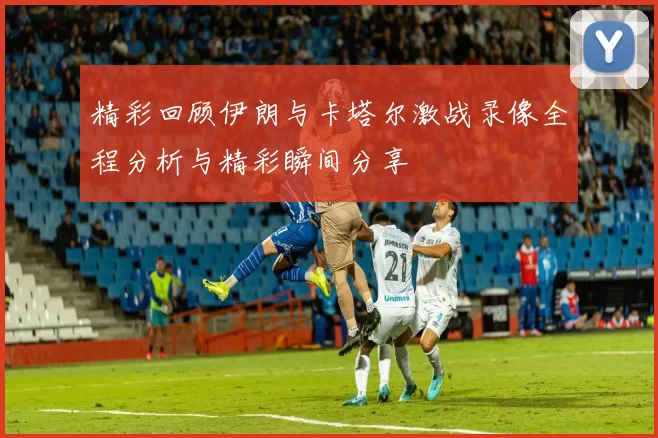精彩回顾伊朗与卡塔尔激战录像全程分析与精彩瞬间分享