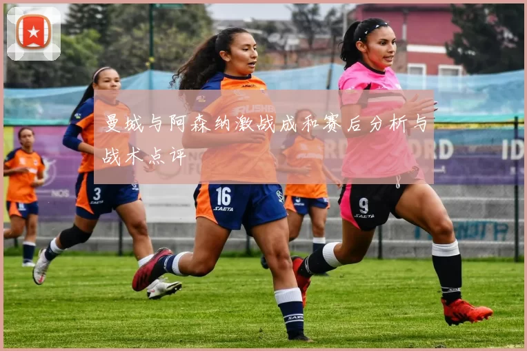 曼城与阿森纳激战成和赛后分析与战术点评