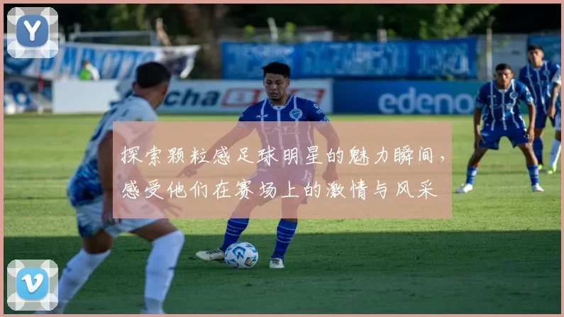 探索颗粒感足球明星的魅力瞬间，感受他们在赛场上的激情与风采