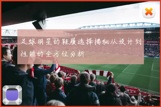足球明星的鞋履选择揭秘从设计到性能的全方位分析